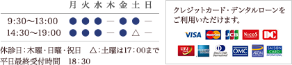 診療時間9:30-13:00 14:30-19:00 休診日：木曜・日曜・祝日　土曜は17：00まで　平日最終受付時間18：30　クレジットカード・デンタルローンをご利用いただけます。