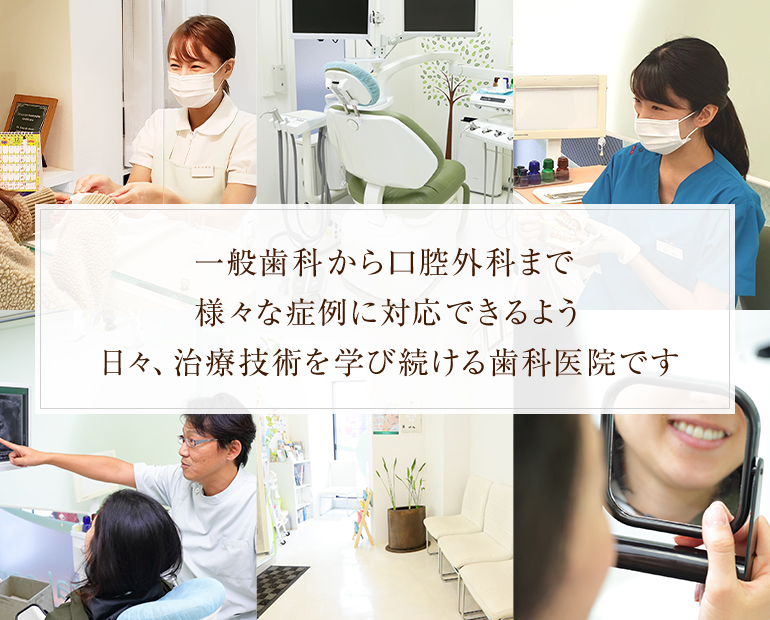 一般歯科から口腔外科まで様々な症例に対応できるよう日々、治療技術を学び続ける歯科医院です